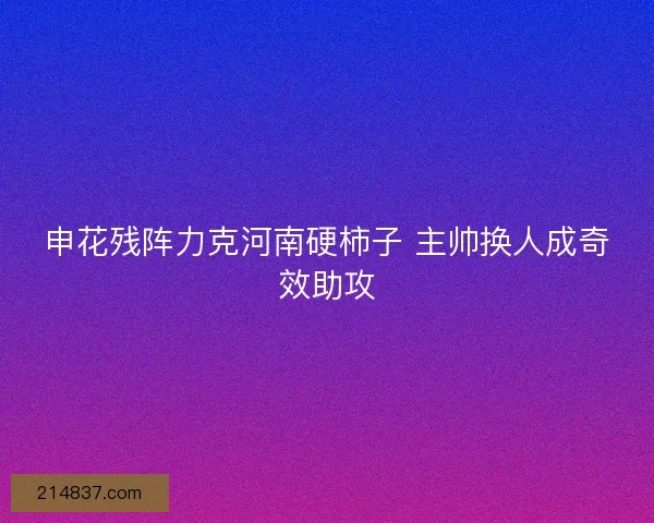 申花残阵力克河南硬柿子 主帅换人成奇效助攻