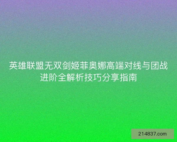英雄联盟无双剑姬菲奥娜高端对线与团战进阶全解析技巧分享指南