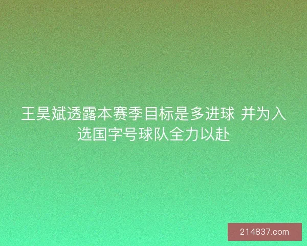 王昊斌透露本赛季目标是多进球 并为入选国字号球队全力以赴