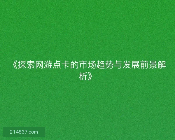 《探索网游点卡的市场趋势与发展前景解析》