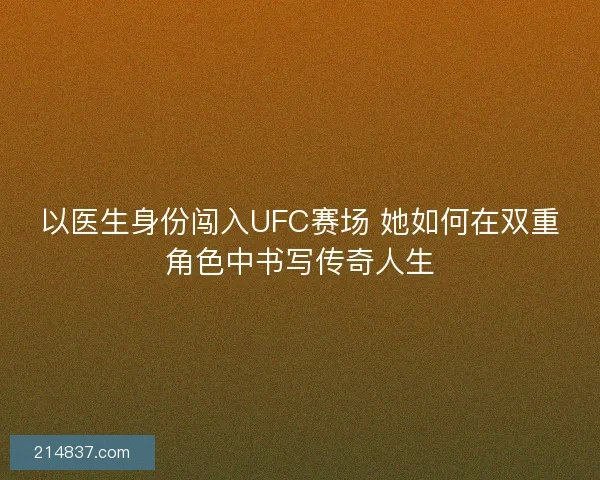 以医生身份闯入UFC赛场 她如何在双重角色中书写传奇人生