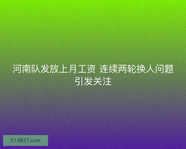 河南队发放上月工资 连续两轮换人问题引发关注