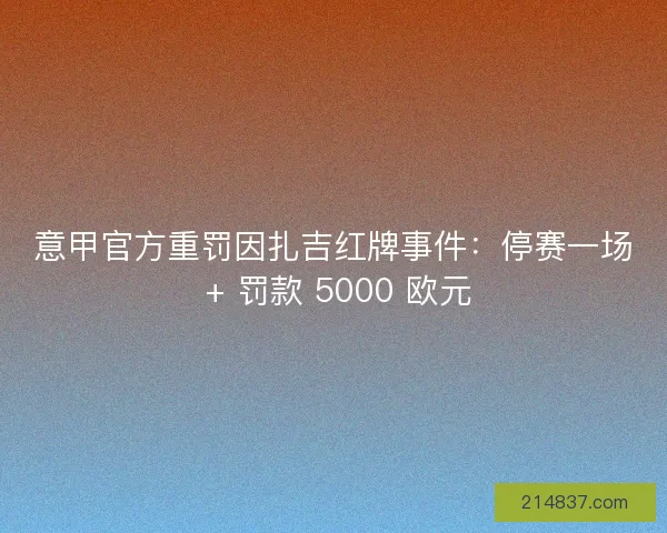意甲官方重罚因扎吉红牌事件：停赛一场 + 罚款 5000 欧元
