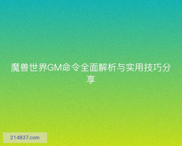 魔兽世界GM命令全面解析与实用技巧分享