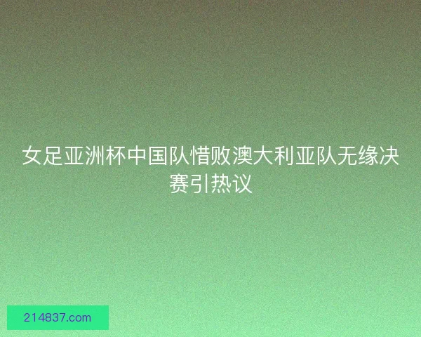 女足亚洲杯中国队惜败澳大利亚队无缘决赛引热议