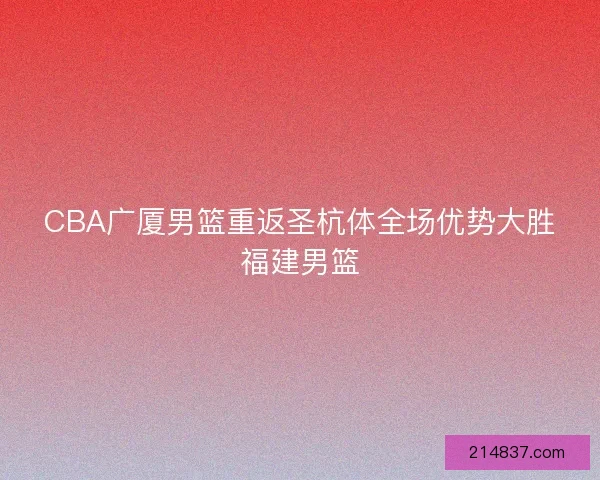 CBA广厦男篮重返圣杭体全场优势大胜福建男篮