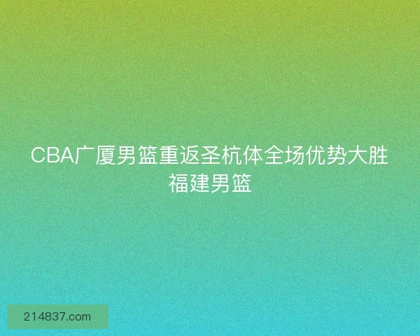 CBA广厦男篮重返圣杭体全场优势大胜福建男篮