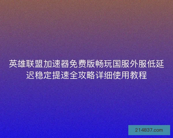 英雄联盟加速器免费版畅玩国服外服低延迟稳定提速全攻略详细使用教程