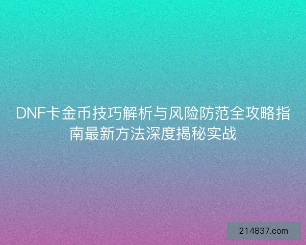 DNF卡金币技巧解析与风险防范全攻略指南最新方法深度揭秘实战
